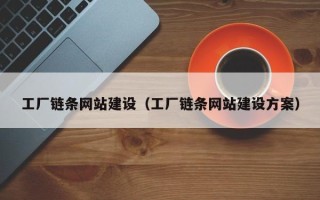 湘阴工厂链条网站建设（工厂链条网站建设方案）