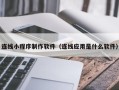 湘阴连线小程序制作软件（连线应用是什么软件）