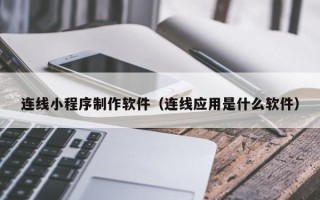 湘阴连线小程序制作软件（连线应用是什么软件）