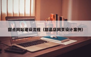 湘阴甜点网站建设流程（甜品店网页设计案例）