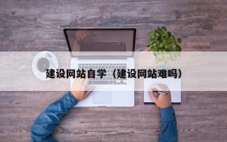 湘阴建设网站自学（建设网站难吗）
