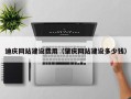 湘阴迪庆网站建设费用（肇庆网站建设多少钱）