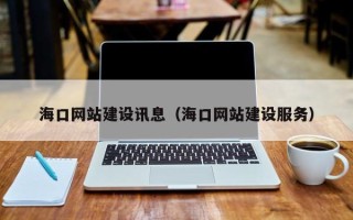 湘阴海口网站建设讯息（海口网站建设服务）