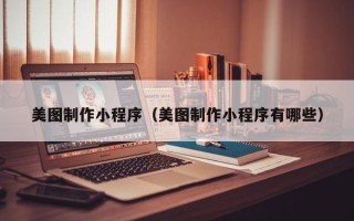 湘阴美图制作小程序（美图制作小程序有哪些）