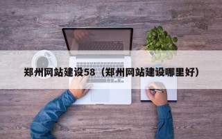 湘阴郑州网站建设58（郑州网站建设哪里好）
