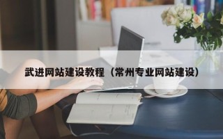 湘阴武进网站建设教程（常州专业网站建设）