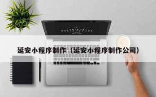 湘阴延安小程序制作（延安小程序制作公司）