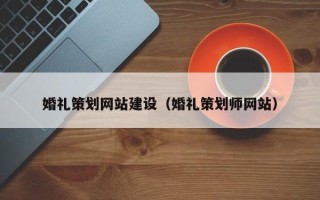 湘阴婚礼策划网站建设（婚礼策划师网站）