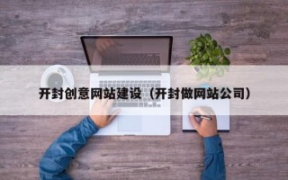 湘阴开封创意网站建设（开封做网站公司）